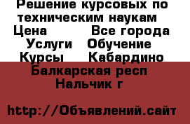 Решение курсовых по техническим наукам › Цена ­ 100 - Все города Услуги » Обучение. Курсы   . Кабардино-Балкарская респ.,Нальчик г.